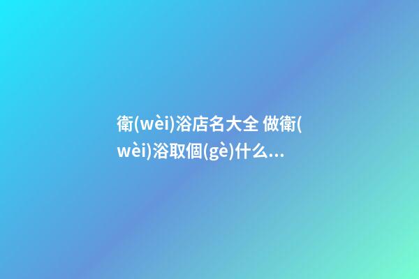 衛(wèi)浴店名大全 做衛(wèi)浴取個(gè)什么名字好-名學(xué)網(wǎng)